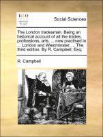 London Tradesman. Being an Historical Account of All the Trades, Professions, Arts, ... Now Practised in ... London and Westminster. ... the Third Edition. by R. Campbell, Esq;