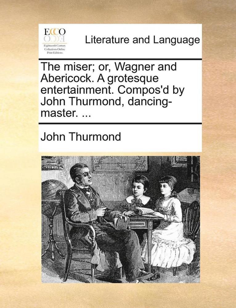 John Thurmond - The Miser; Or, Wagner and Abericock. a Grotesque Entertainment. Compos'd by John Thurmond, Dancing-Master. ..., Häftad