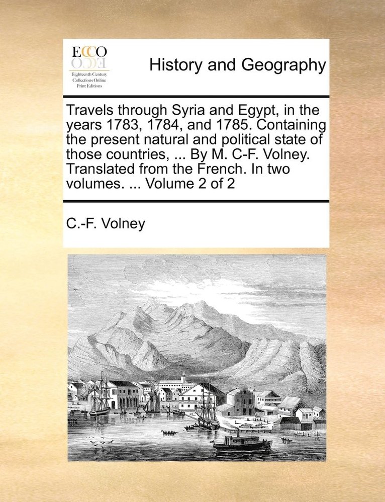 Constantin Francois Volney - Travels through Syria and Egypt, in the years 1783, 1784, and 1785. Containing the present natural and political state of those countries, ... By M. C-F. Volney. Translated from the French. In two volumes. ... Volume 2 of 2, Häftad. Tillgänglighet: Lägg i varukorg