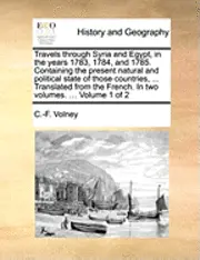 Constantin Francois Volney - Travels Through Syria and Egypt, in the Years 1783, 1784, and 1785. Containing the Present Natural and Political State of Those Countries, ... Translated from the French. in Two Volumes. ... Volume 1 of 2, Häftad. Tillgänglighet: Lägg i varukorg