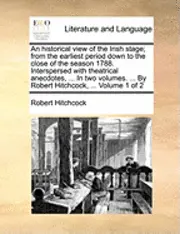 Robert Hitchcock - Historical View of the Irish Stage; From the Earliest Period Down to the Close of the Season 1788. Interspersed with Theatrical Anecdotes, ... in Two Volumes. ... by Robert Hitchcock, ... Volume 1 of 2, Häftad