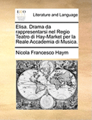 Nicola Francesco Haym - Elisa. Drama Da Rappresentarsi Nel Regio Teatro Di Hay-Market Per La Reale Accademia Di Musica., Häftad