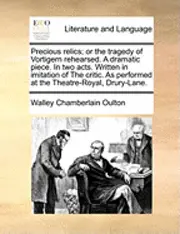 Walley Chamberlain Oulton - Precious Relics; Or the Tragedy of Vortigern Rehearsed. a Dramatic Piece. in Two Acts. Written in Imitation of the Critic. as Performed at the Theatre-Royal, Drury-Lane., Häftad. Tillgänglighet: Lägg i varukorg