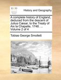 complete history of England, deduced from the descent of Julius C�sar, to the Treaty of Aix la Chapelle, 1748. ... Volume 2 of 4