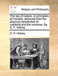 The Law Of Nature, Or Principles Of Morality, Deduced From The Physical Constitution Of Mankind And The Universe. By C. F. Volney.