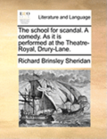 The School for Scandal. a Comedy. as It Is Performed at the Theatre-Royal, Drury-Lane.