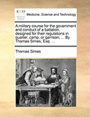 Thomas Simes - Military Course for the Government and Conduct of a Battalion, Designed for Their Regulations in Quarter, Camp, or Garrison; ... by Thomas Simes, Esq. ..., Häftad. Tillgänglighet: Lägg i varukorg