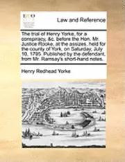 Henry Redhead Yorke - Trial of Henry Yorke, for a Conspiracy, &C. Before the Hon. Mr. Justice Rooke, at the Assizes, Held for the County of York, on Saturday, July 10, 1795. Published by the Defendant, from Mr. Ramsay's Short-Hand Notes., Häftad. Tillgänglighet: Lägg i varukorg