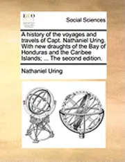 Nathaniel Uring - History of the Voyages and Travels of Capt. Nathaniel Uring. with New Draughts of the Bay of Honduras and the Caribee Islands; ... the Second Edition., Häftad. Tillgänglighet: Lägg i varukorg