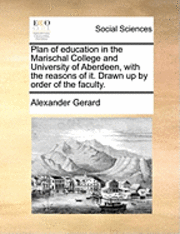 Alexander Gerard - Plan of Education in the Marischal College and University of Aberdeen, with the Reasons of It. Drawn Up by Order of the Faculty., Häftad. Tillgänglighet: Lägg i varukorg