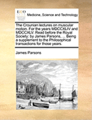Crounian Lectures on Muscular Motion. for the Years MDCCXLIV and MDCCXLV. Read Before the Royal Society