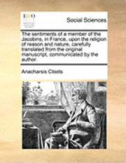 Anacharsis Cloots - Sentiments of a Member of the Jacobins, in France, Upon the Religion of Reason and Nature, Carefully Translated from the Original Manuscript, Communicated by the Author., Häftad