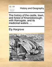 Ely Hargrove - The History of the Castle, Town, and Forest of Knaresborough; With Harrogate, and Its Medicinal Waters. ..., Häftad. Tillgänglighet: Lägg i varukorg