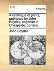 A Catalogue of Prints, Published by John Boydell, Engraver in Cheapside, London.