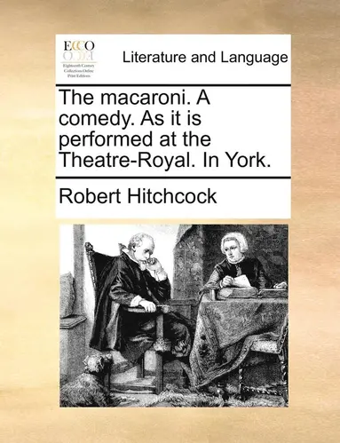 Robert Hitchcock - The Macaroni. a Comedy. as It Is Performed at the Theatre-Royal. in York., Häftad