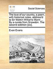 Evan Evans - Love of Our Country, a Poem, with Historical Notes, Address'd to Sir Watkin Williams Wynn ... by a Curate from Snowdon. the Second Eddition [sic]., Häftad