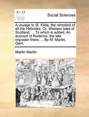 Martin Martin - Voyage to St. Kilda, the Remotest of All the Hebrides. Or, Western Isles of Scotland. ... to Which Is Added, an Account of Roderick, the Late Imposter There, ... by M. Martin, Gent., Häftad