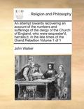 An attempt towards recovering an account of the numbers and sufferings of the clergy of the Church of England, who were sequester'd, harrass'd, in the late times of the Grand Rebellion Volume 1 of 1
