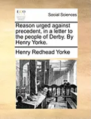 Henry Redhead Yorke - Reason Urged Against Precedent, in a Letter to the People of Derby. by Henry Yorke., Häftad. Tillgänglighet: Lägg i varukorg