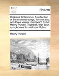 Orpheus Britannicus. a Collection of the Choicest Songs, for One, Two, and Three Voices. Compos'd by Mr. Henry Purcell. Together, with Such Symphonies for Violins or Flutes