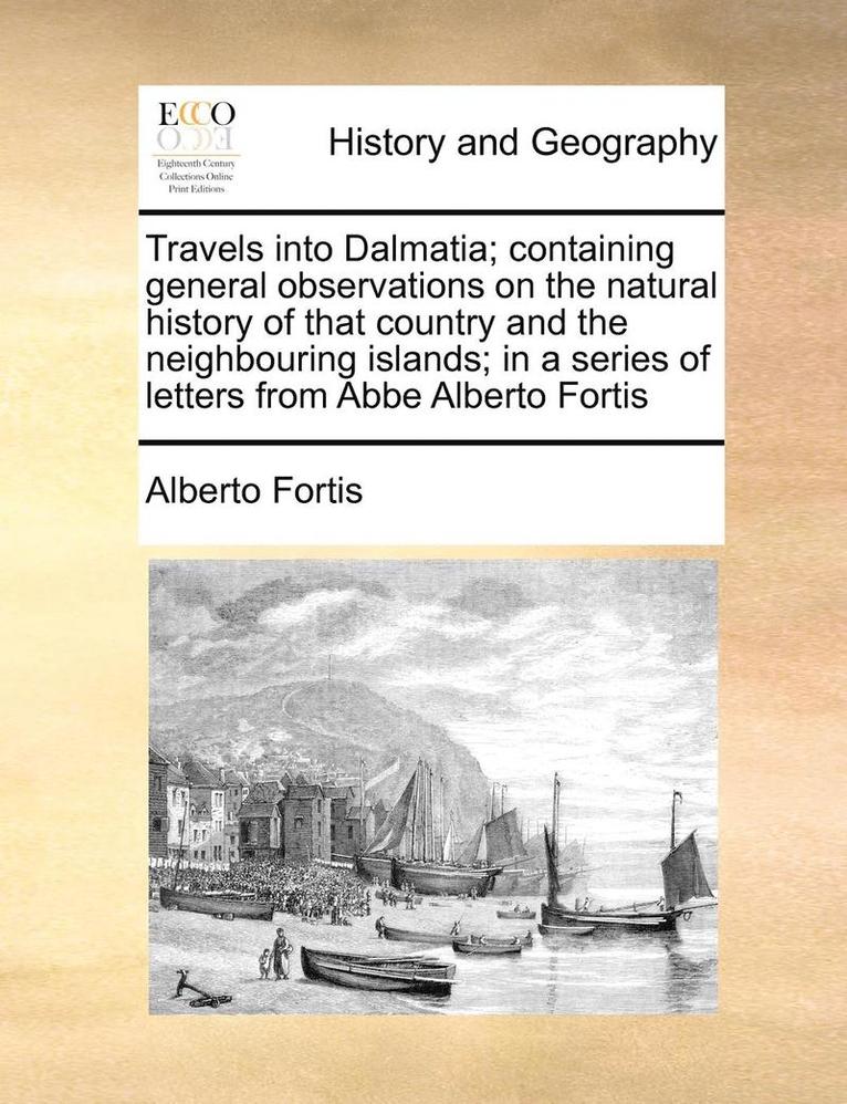Alberto Fortis - Travels into Dalmatia; containing general observations on the natural history of that country and the neighbouring islands; in a series of letters from Abbe Alberto Fortis, Häftad