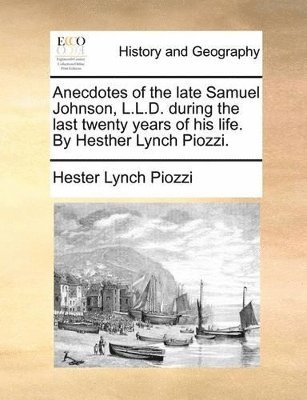 Anecdotes of the late Samuel Johnson, L.L.D. during the last twenty years of his life. By Hesther Lynch Piozzi.