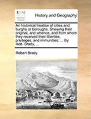 Robert Brady - historical treatise of cities and burghs or boroughs. Shewing their original, and whence, and from whom they received their liberties, privileges, and immunities; ... By Rob. Brady, ..., Häftad. Tillgänglighet: Lägg i varukorg