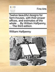 William Halfpenny - Twelve Beautiful Designs for Farm-Houses, with Their Proper Offices, and Estimates of the Whole ... by William Halfpenny, ... the Third Edition., Häftad. Tillgänglighet: Lägg i varukorg