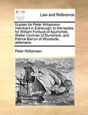 Peter Williamson - Duplies for Peter Williamson Merchant in Edinburgh; To the Replies for William Fordyce of Aquhorties, Walter Cochran of Dumbreck, and Patrick Barron of Woodside, Defenders., Häftad
