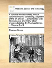Thomas Simes - A Portable Military Library, in Four Volumes Octavo; Containing, a System of the Art of War; ... Ornamented with Frontispieces, and Many Other Engrave, Häftad. Tillgänglighet: Lägg i varukorg