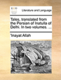 Tales, Translated from the Persian of Inatulla of Delhi. in Two Volumes. ...