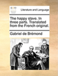 The Happy Slave. In Three Parts. Translated From The French Original.