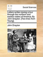 John Drayton - Letters written during a tour through the northern and eastern states of America; By John Drayton. [Two lines from Young]., Häftad