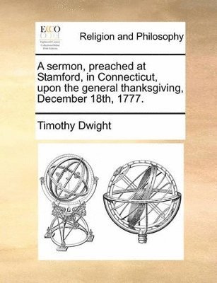sermon, preached at Stamford, in Connecticut, upon the general thanksgiving, December 18th, 1777.