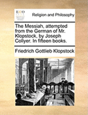 The Messiah, Attempted from the German of Mr. Klopstock, by Joseph Collyer. in Fifteen Books.