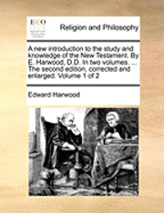 new introduction to the study and knowledge of the New Testament. By E. Harwood, D.D. In two volumes. ... The second edition, corrected and enlarged. Volume 1 of 2