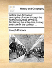 Joseph Cradock - Letters from Snowdon: Descriptive of a Tour Through the Northern Counties of Wales. Containing the Antiquities, History, and State of the Country: ..., Häftad