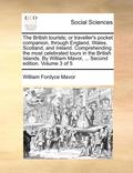 The British Tourists; Or Traveller's Pocket Companion, Through England, Wales, Scotland, and Ireland. Comprehending the Most Celebrated Tours in the B