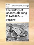 The History of Charles XII. King of Sweden. ...