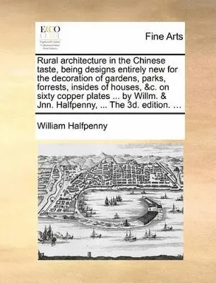 William Halfpenny - Rural Architecture in the Chinese Taste, Being Designs Entirely New for the Decoration of Gardens, Parks, Forrests, Insides of Houses, &C. on Sixty Copper Plates ... by Willm. & Jnn. Halfpenny, ... the 3D. Edition. ..., Häftad. Tillgänglighet: Lägg i varukorg