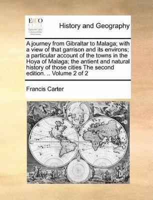 Francis Carter - journey from Gibraltar to Malaga; with a view of that garrison and its environs; a particular account of the towns in the Hoya of Malaga; the antient and natural history of those cities The second edition. .. Volume 2 of 2, Häftad
