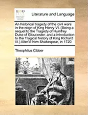 Theophilus Cibber - Historical Tragedy of the Civil Wars in the Reign of King Henry VI. (Being a Sequel to the Tragedy of Humfrey Duke of Gloucester, Häftad. Tillgänglighet: Lägg i varukorg