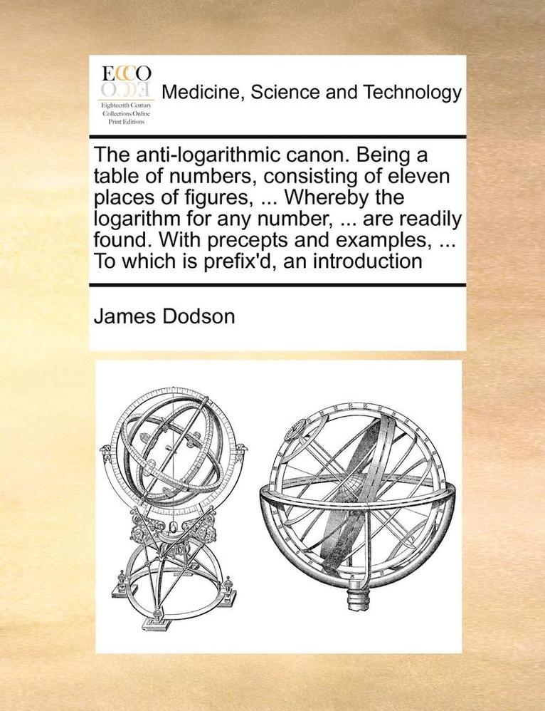 James Dodson - Anti-Logarithmic Canon. Being a Table of Numbers, Consisting of Eleven Places of Figures, ... Whereby the Logarithm for Any Number, ... Are Readily Found. with Precepts and Examples, ... to Which Is Prefix'd, an Introduction, Häftad. Tillgänglighet: Lägg i varukorg