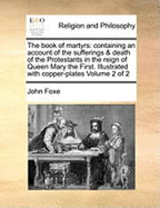 John Foxe - The Book of Martyrs: Containing an Account of the Sufferings & Death of the Protestants in the Reign of Queen Mary the First. Illustrated w, Häftad