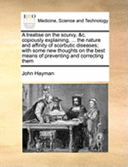 John Hayman - Treatise on the Scurvy, &C. Copiously Explaining, ... the Nature and Affinity of Scorbutic Diseases; With Some New Thoughts on the Best Means of Preventing and Correcting Them, Häftad. Tillgänglighet: Lägg i varukorg