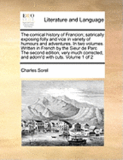 Charles Sorel - Comical History of Francion; Satirically Exposing Folly and Vice in Variety of Humours and Adventures. in Two Volumes. Written in French by the Sieur de Parc the Second Edition, Very Much Corrected, and Adorn'd with Cuts. Volume 1 of 2, Häftad