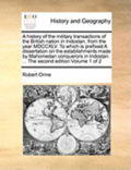 History of the Military Transactions of the British Nation in Indostan, from the Year MDCCXLV. to Which Is Prefixed a Dissertation on the Establishments Made by Mahomedan Conquerors in Indostan. .....