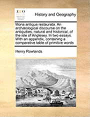 Henry Rowlands - Mona Antiqua Restaurata. an Archaeological Discourse on the Antiquities, Natural and Historical, of the Isle of Anglesey. in Two Essays. with an Appendix, Containing a Comparative Table of Primitive Words, Häftad