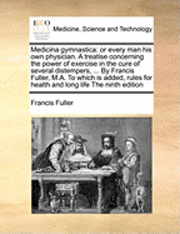 Francis Fuller - Medicina Gymnastica: Or Every Man His Own Physician. a Treatise Concerning the Power of Exercise in the Cure of Several Distempers, ... by, Häftad. Tillgänglighet: Lägg i varukorg