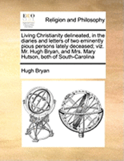 Hugh Bryan - Living Christianity Delineated, in the Diaries and Letters of Two Eminently Pious Persons Lately Deceased; Viz. Mr. Hugh Bryan, and Mrs. Mary Hutson,, Häftad. Tillgänglighet: Lägg i varukorg